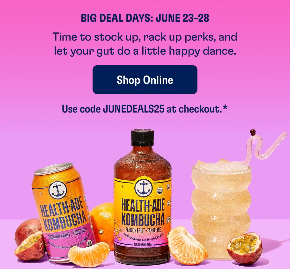 Big Deal Days: June 23–28 Time to stock up, rack up perks, and let your gut do a little happy dance. Shop Online Use code JUNEDEALS25 at checkout.*