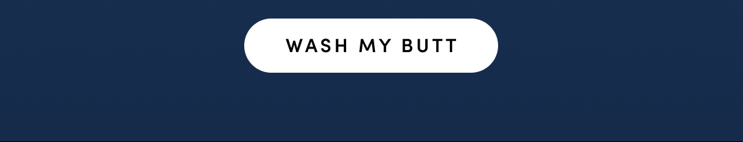 WASH MY BUTT