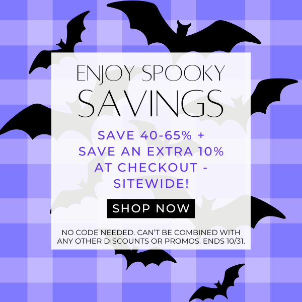 Enjoy Spooky Savings! Save 40-65% + Save an Extra 10% at checkout! Sitewide!