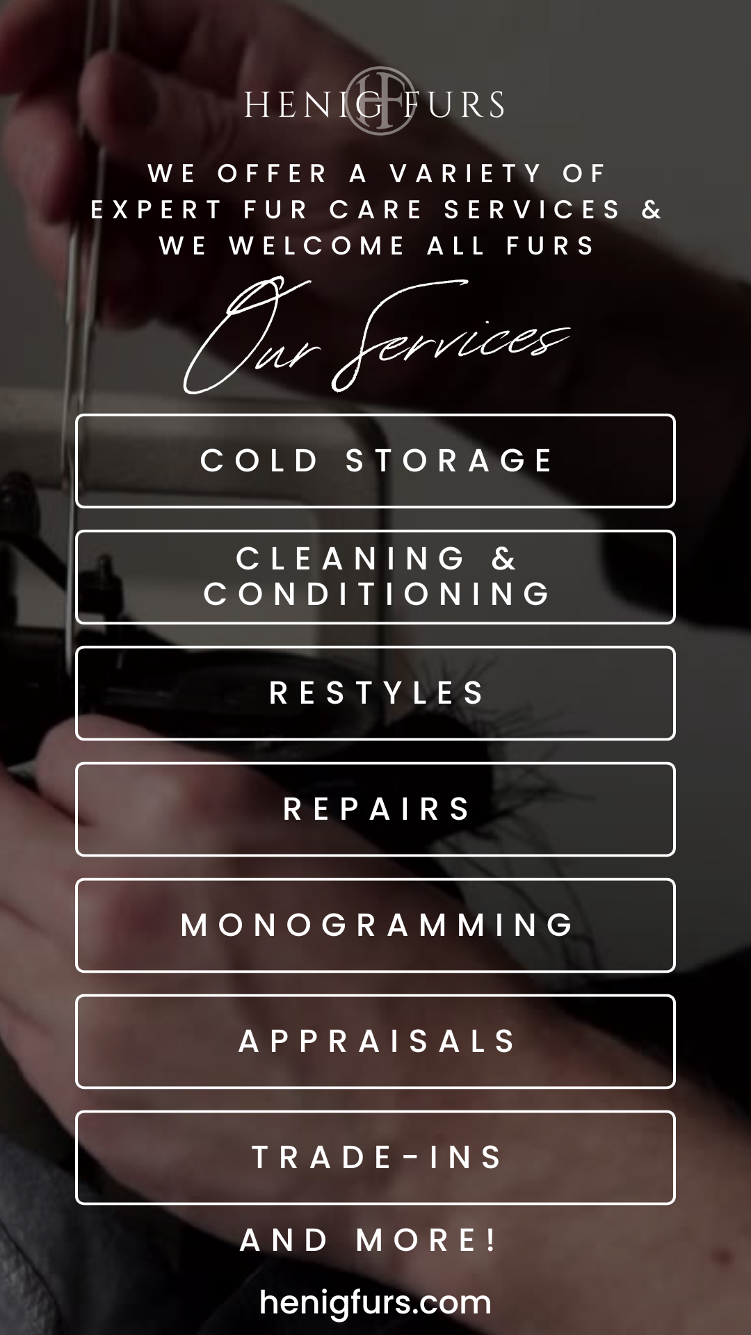 We offer a variety of services to keep your fur luxurious! Visit one of our events or one of our stores to discuss any of our services!
