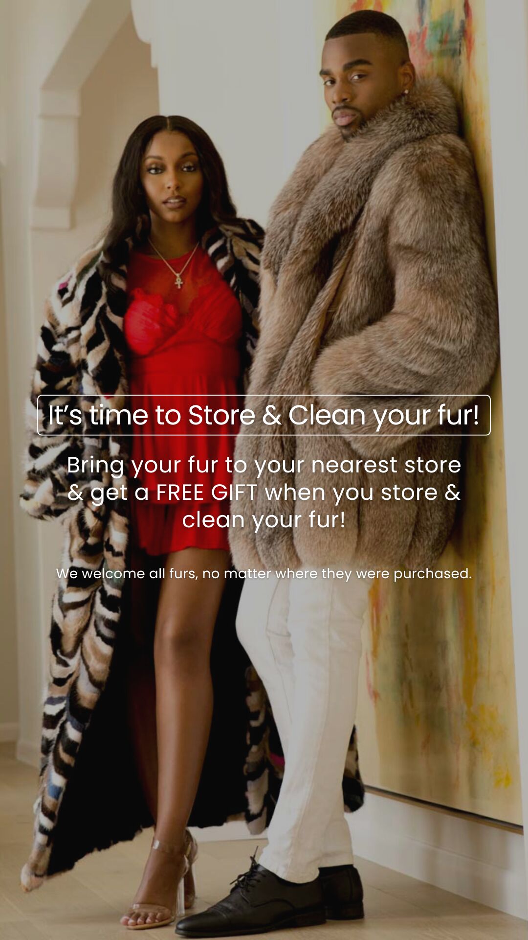 It's time to store & clean your fur - visit your nearest store or event - no appointment needed. We welcome all furs, no matter where they were purchased.