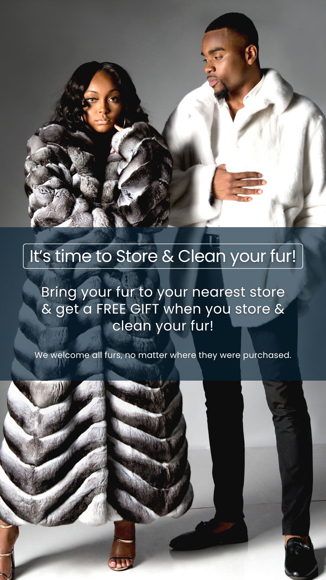It's time to store & clean your fur - visit your nearest store or event - no appointment needed. We welcome all furs, no matter where they were purchased.