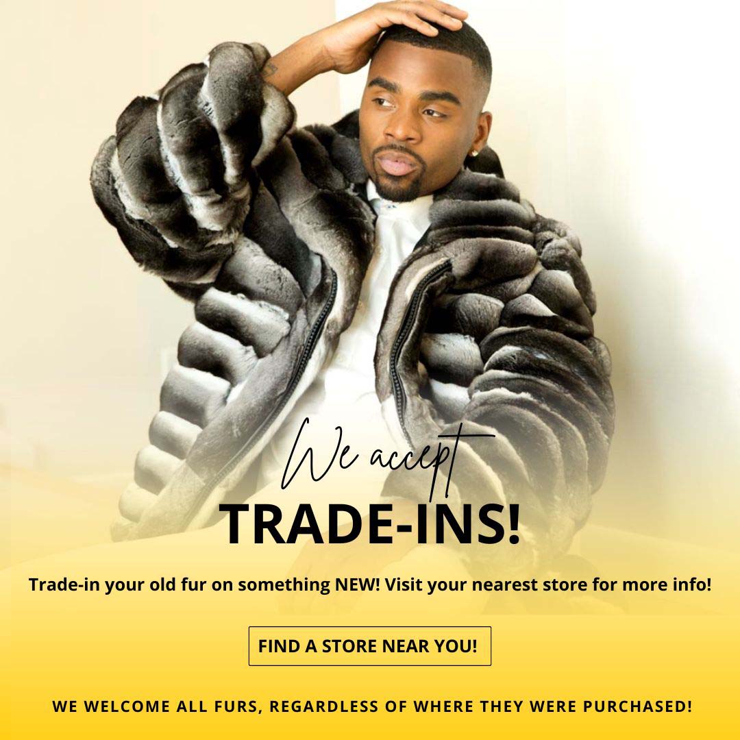 We accept Trade-Ins! Trade-in your old fur for something NEW! Find a store near you!