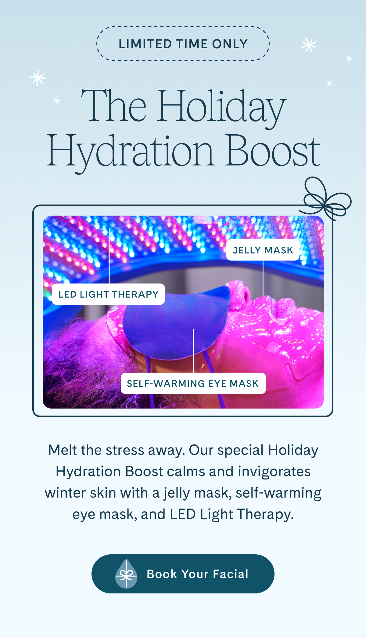 Limited time holiday hydration boost. Book your facial.