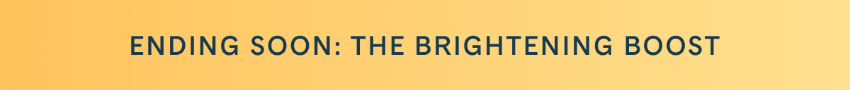 Ending Soon: Brightening Boost