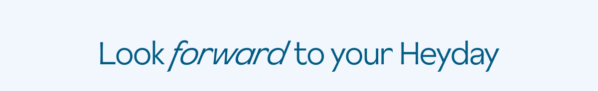 Look forward to your Heyday