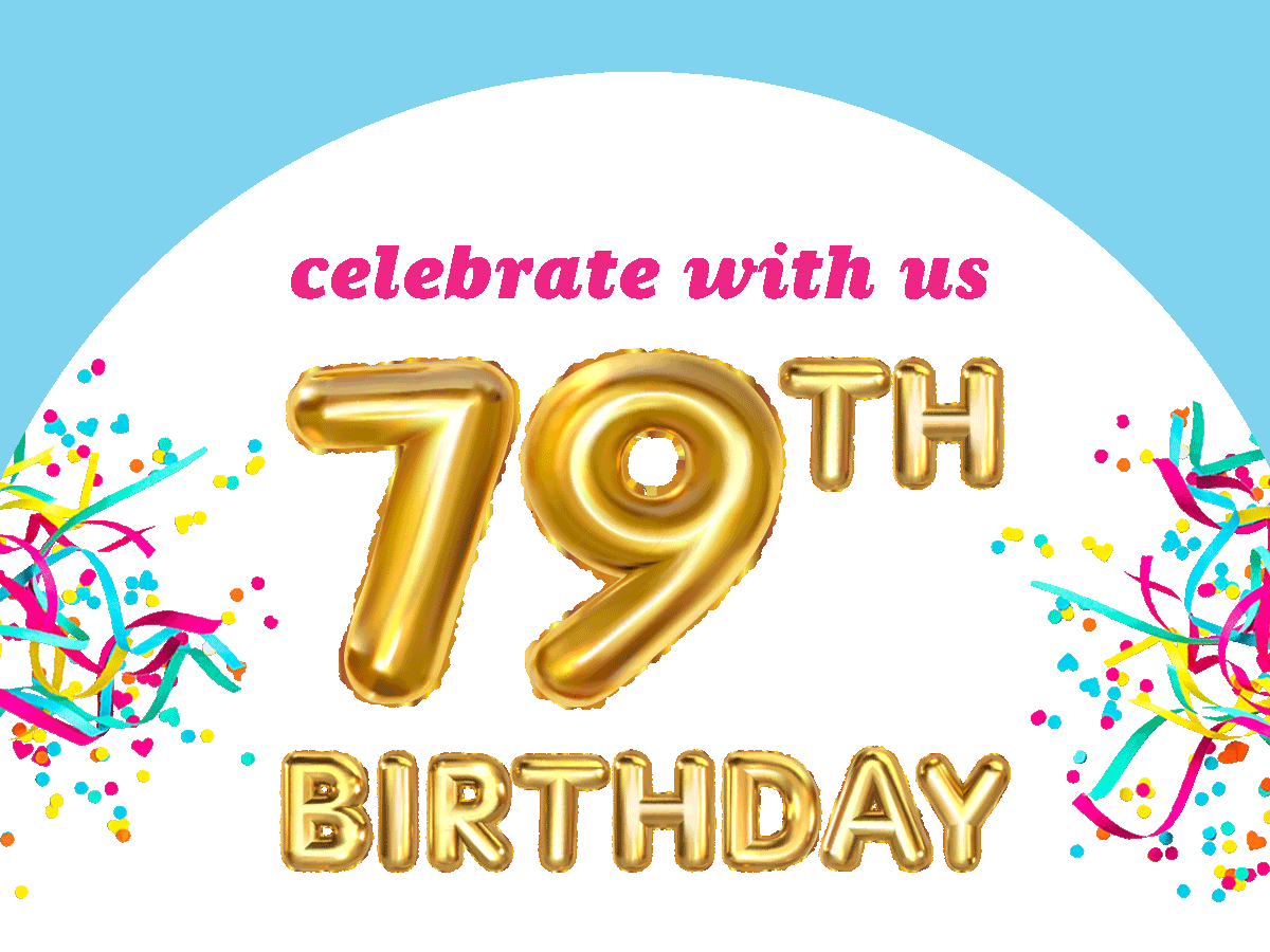 Celebrate Our 79the Birthday With Us!