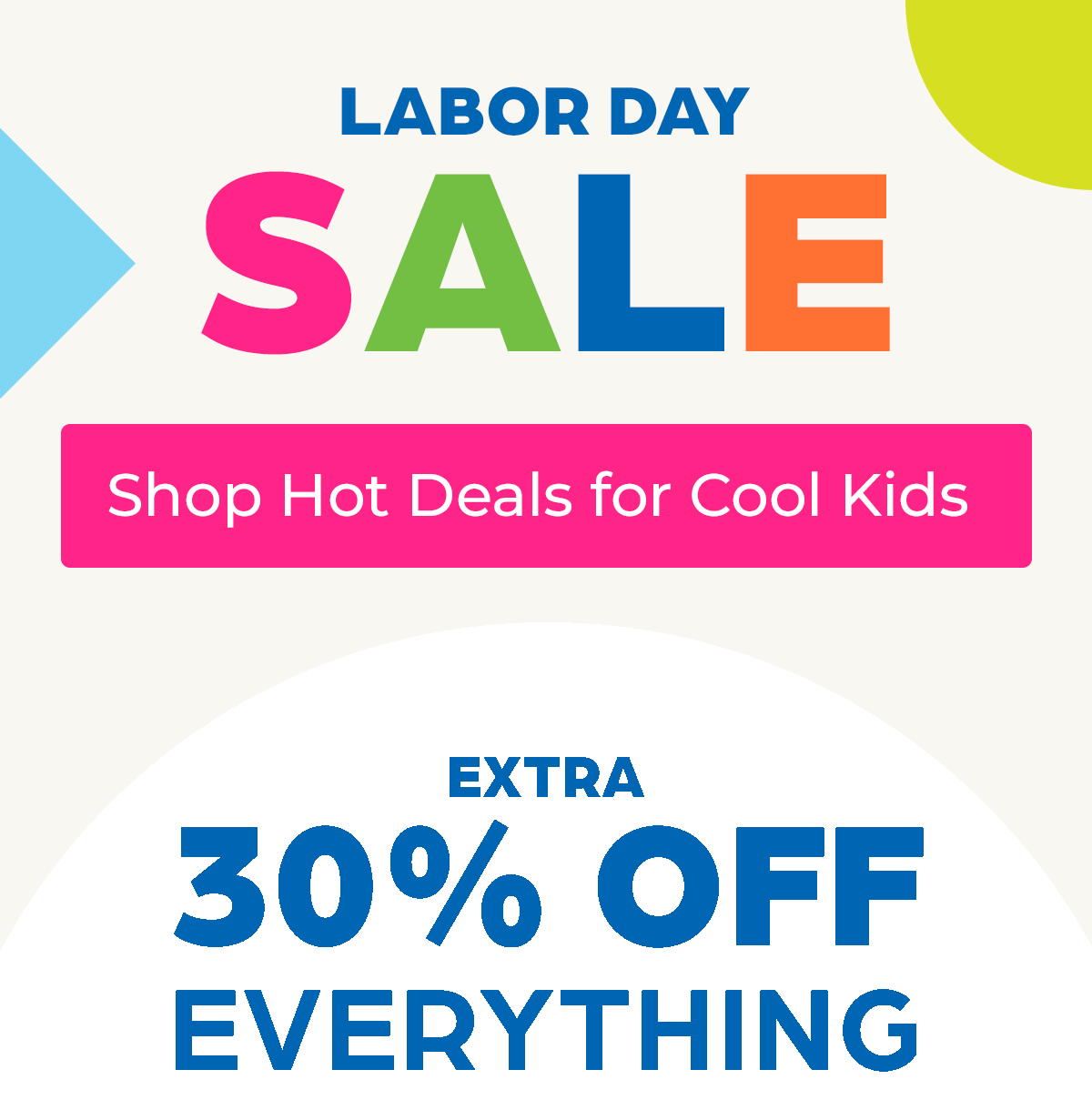 Labor Day Sale! Shop Hot Deals for Cool Kids: Extra 30% Off EVERYTHING!