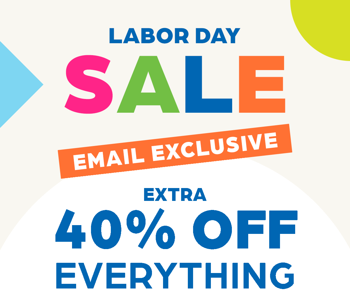 Labor Day Sale EMAIL EXCLUSIVE: Extra 40% Off EVERYTHING!