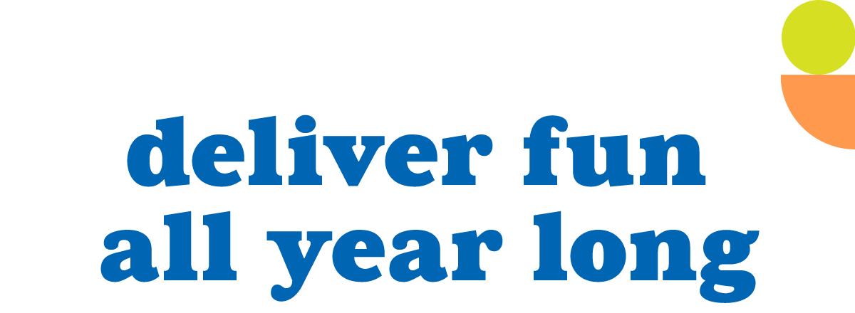 Deliver Fun All Year Long!