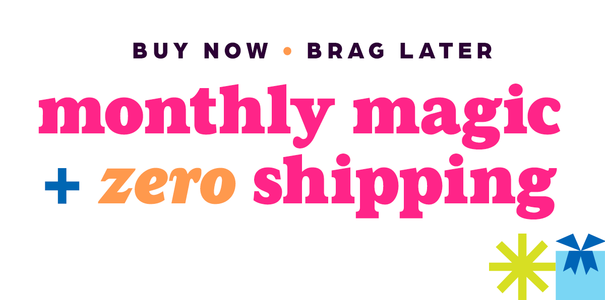 Buy Now, Brag Later: Monthly Magic Plus Zero Shipping!