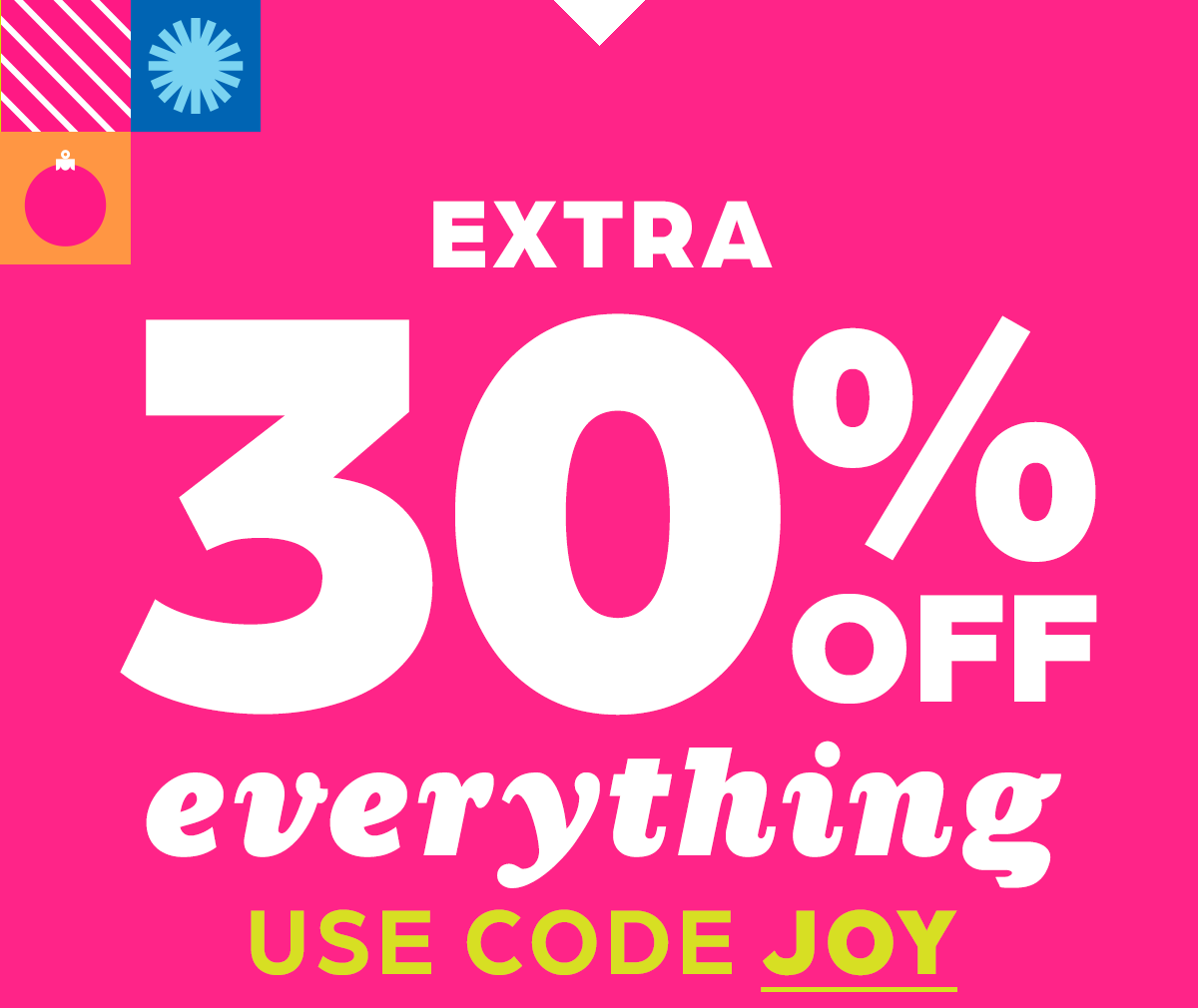 Extra 30% Off Everything! Use Code JOY.
