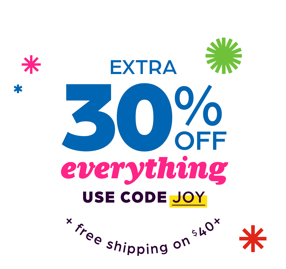 Extra 30% Off Everything, and Free Shipping on $40 or More! Use Code JOY.