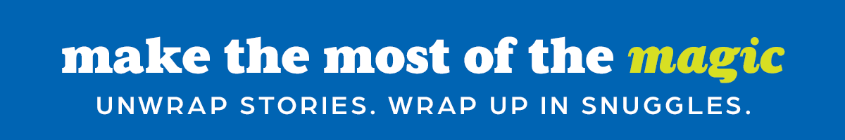 Make the Most of the Magic: Unwrap Stories, Wrap Up Snuggles.