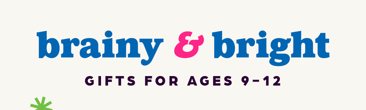 Brainy and Bright Gifts for Ages 9-12.