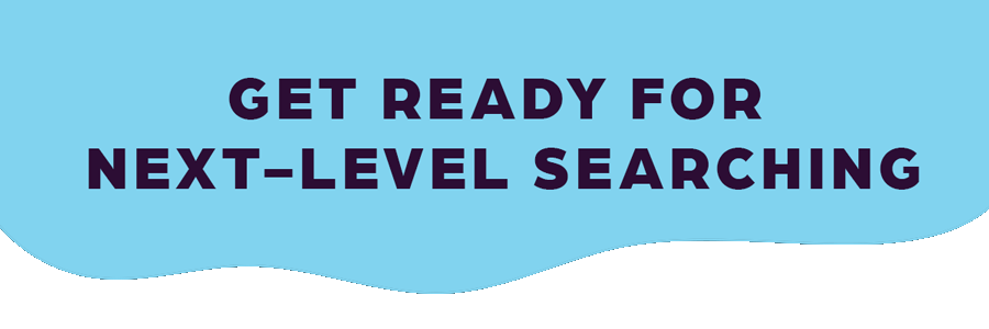 Get Ready for Next-Level Searching.