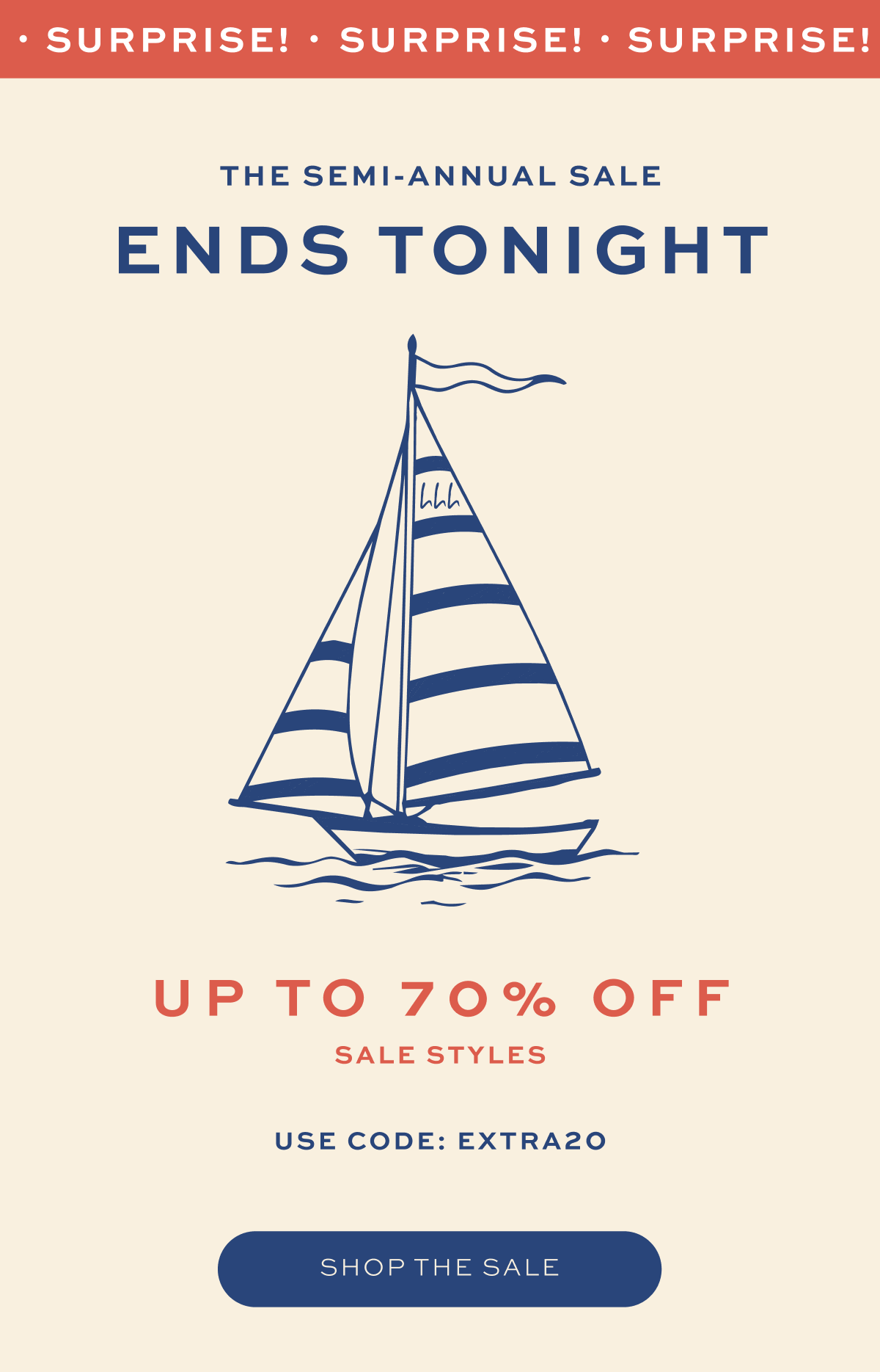 SURPRISE! The Semi-Annual Sale ends tonight. Up to 70% off Sale Styles. Use Code: EXTRA20