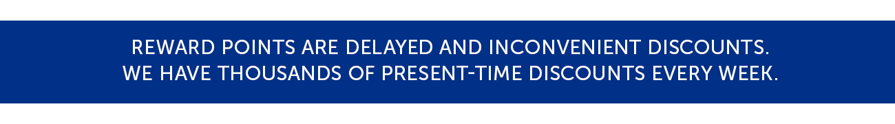 Reward points are delayed and inconvenient discounts. We have thousands of present-time discounts every week.