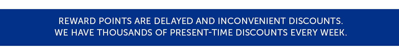 Reward points are delayed and inconvenient discounts. We have thousands of present-time discounts every week.