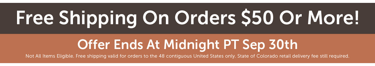 Free Shipping On Orders $50 Or More! Offer Ends At Midnight PT Sep 2nd Not All Items Eligible. Free shipping valid for orders to the 48 contiguous United States only. State of Colorado retail delivery fee still required.