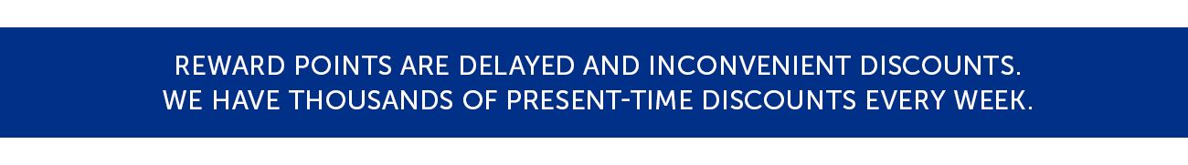 Reward points are delayed and inconvenient discounts. We have thousands of present-time discounts every week.
