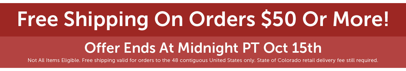 Free Shipping On Orders $50 Or More! Offer Ends At Midnight PT Sep 2nd Not All Items Eligible. Free shipping valid for orders to the 48 contiguous United States only. State of Colorado retail delivery fee still required.