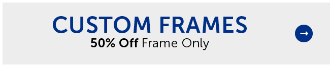 Custom Frames - 50% Off Frame Only