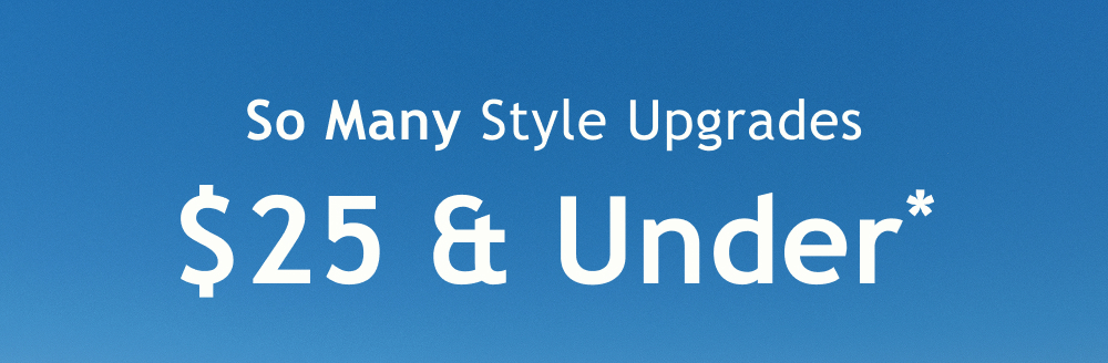 So Many Style Upgrades  $25 & Under*