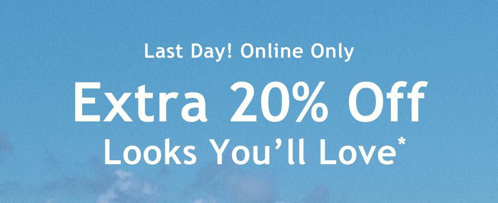 Limited Time! Online Only  Extra 20% Off Looks You’ll Love*
