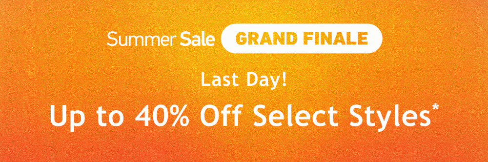 [Summer Sale Grand Finale]  Last Day!  Up to  40% Off  Select Styles*