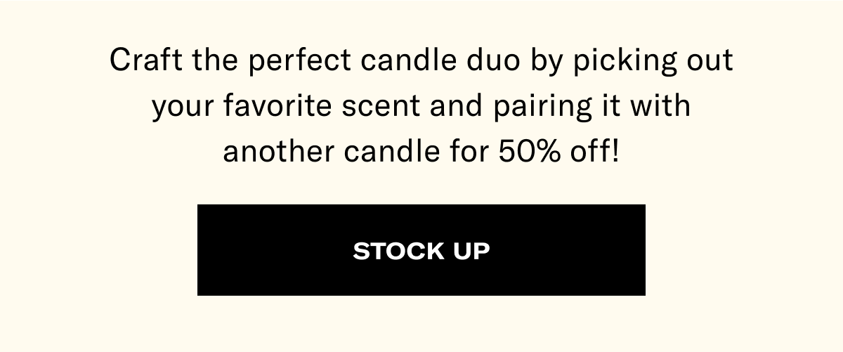 Craft the perfect candle duo by picking out your favorite scent and pairing it with another candle for 50% off! | STOCK UP