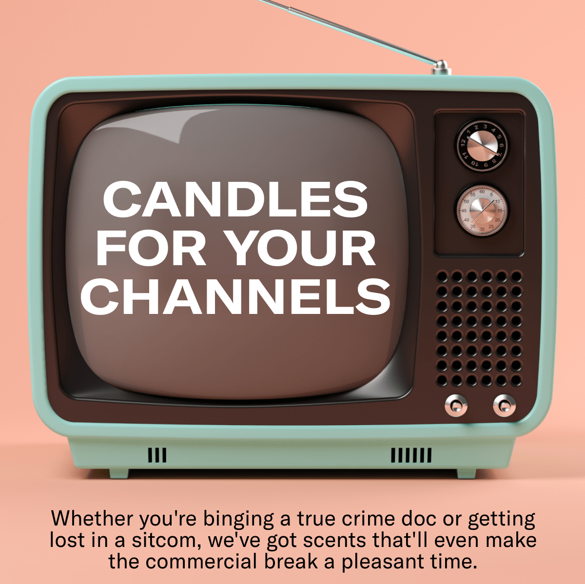 CANDLES FOR YOUR CHANNELS | Whether you're binging a true crime doc or getting lost in a sitcom, we've got scents that'll even make the commercial break a pleasant time.