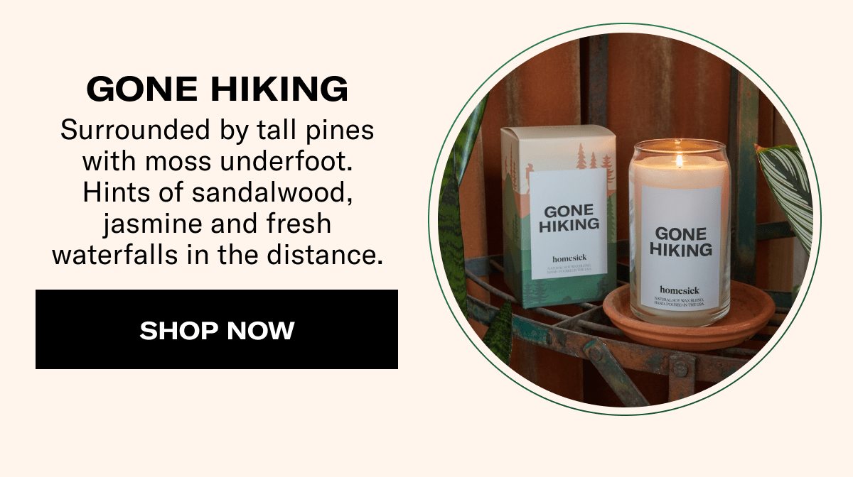 GONE HIKING | Surrounded by tall pines with moss underfoot. Hints of sandalwood, jasmine and fresh waterfalls in the distance. | SHOP NOW