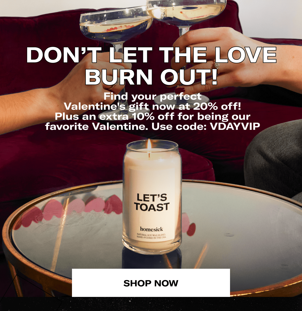 Don’t Let the Love Burn Out! | Find your perfect Valentine's gift now at 20% off! Plus an extra 10% off for being our favorite Valentine. Use code: VDAYVIP | Shop now