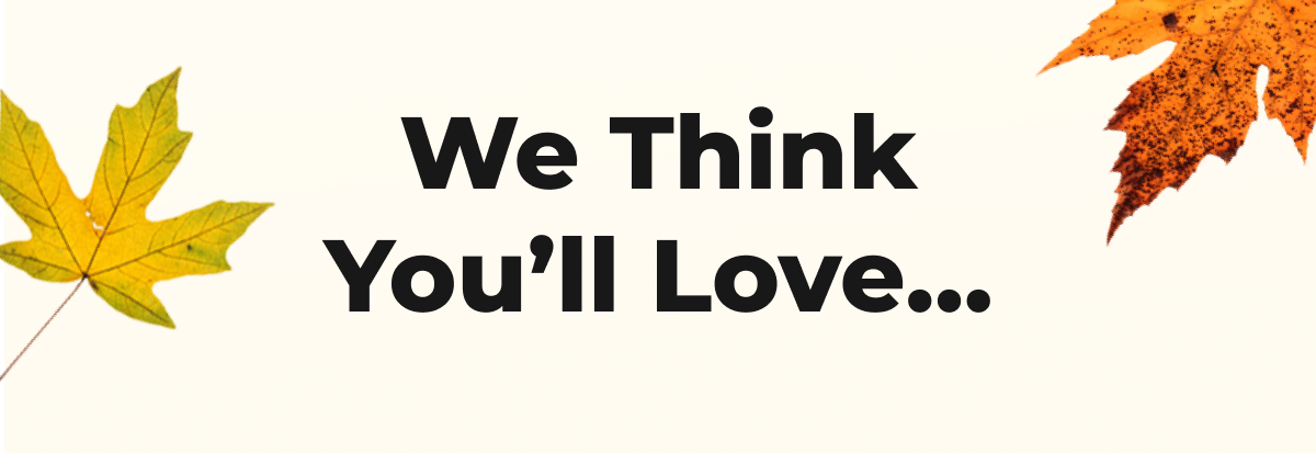 We Think You’ll Love...