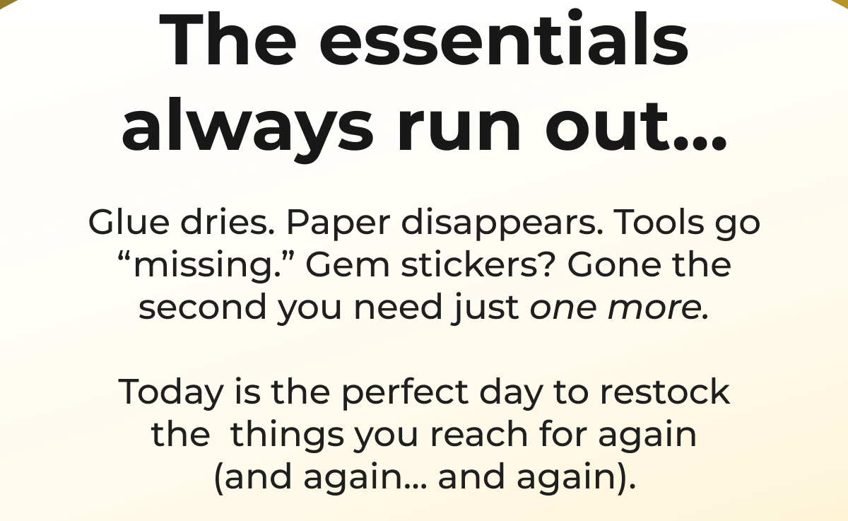 The essentials always run out... Glue dries. Paper disappears. Tools go 