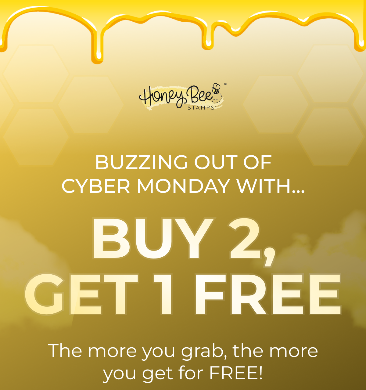 BUZZING OUT OF CYBER MONDAY WITH... BUY 2, GET 1 FREE! The more you grab, the more you get for FREE!