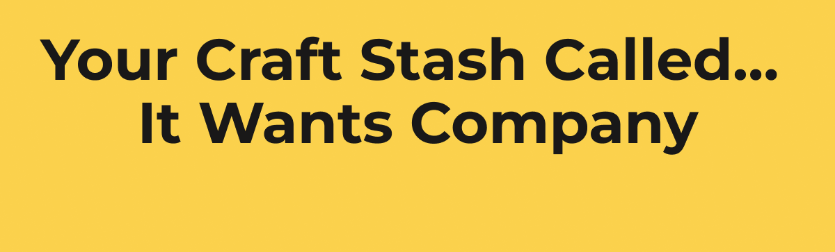 Your Craft Stash Called... It Wants Company