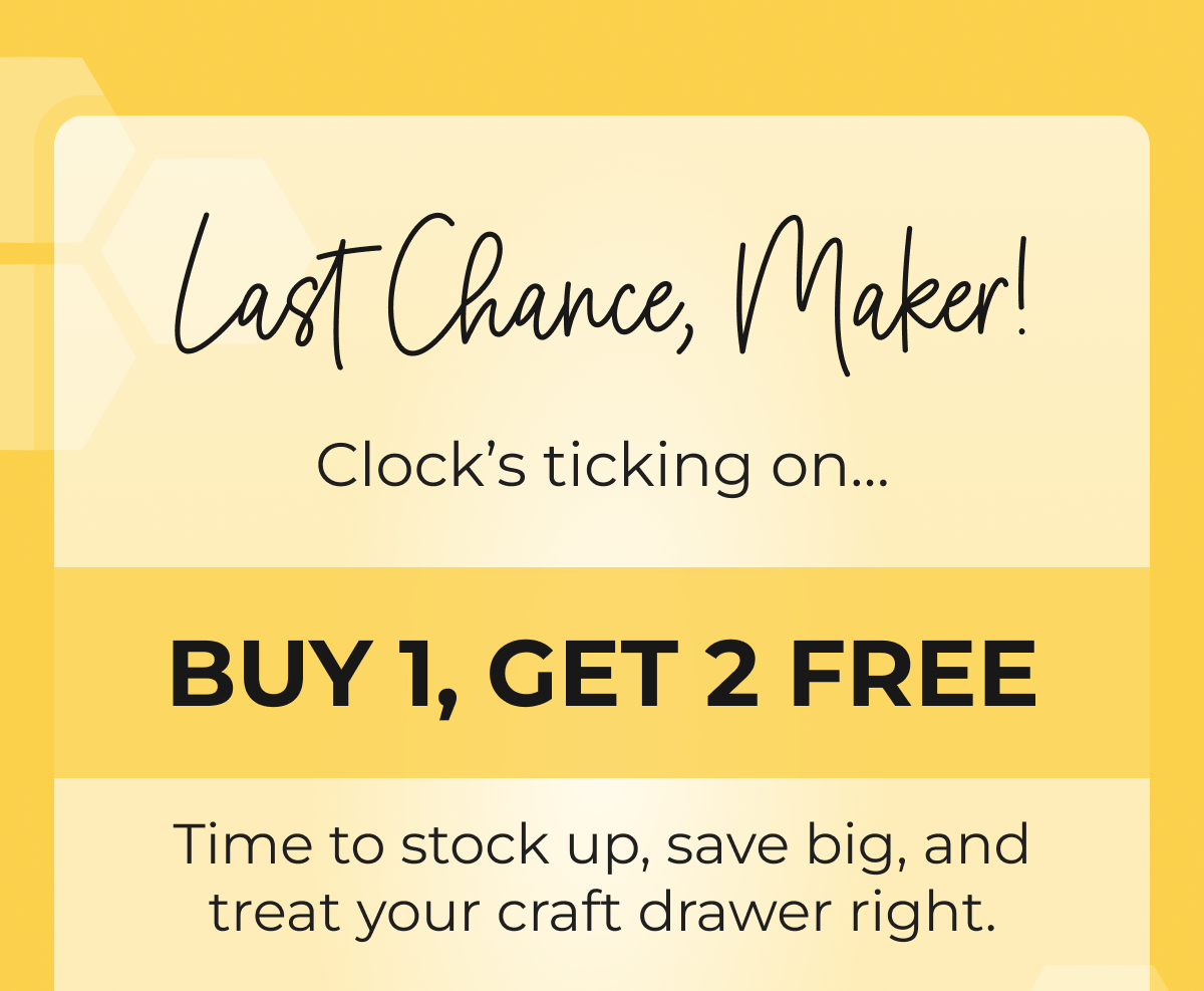 Last Chance, Maker! BUY 1, GET 2 FREE
