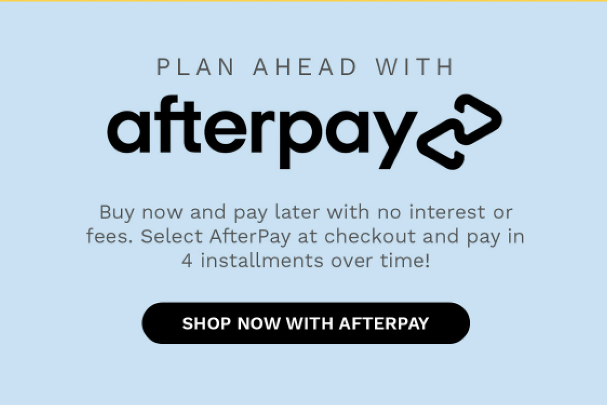 PLAN AHEAD WITH afterpay Buy now and pay later with no interest or fees. Select AfterPay at checkout and pay in 4...