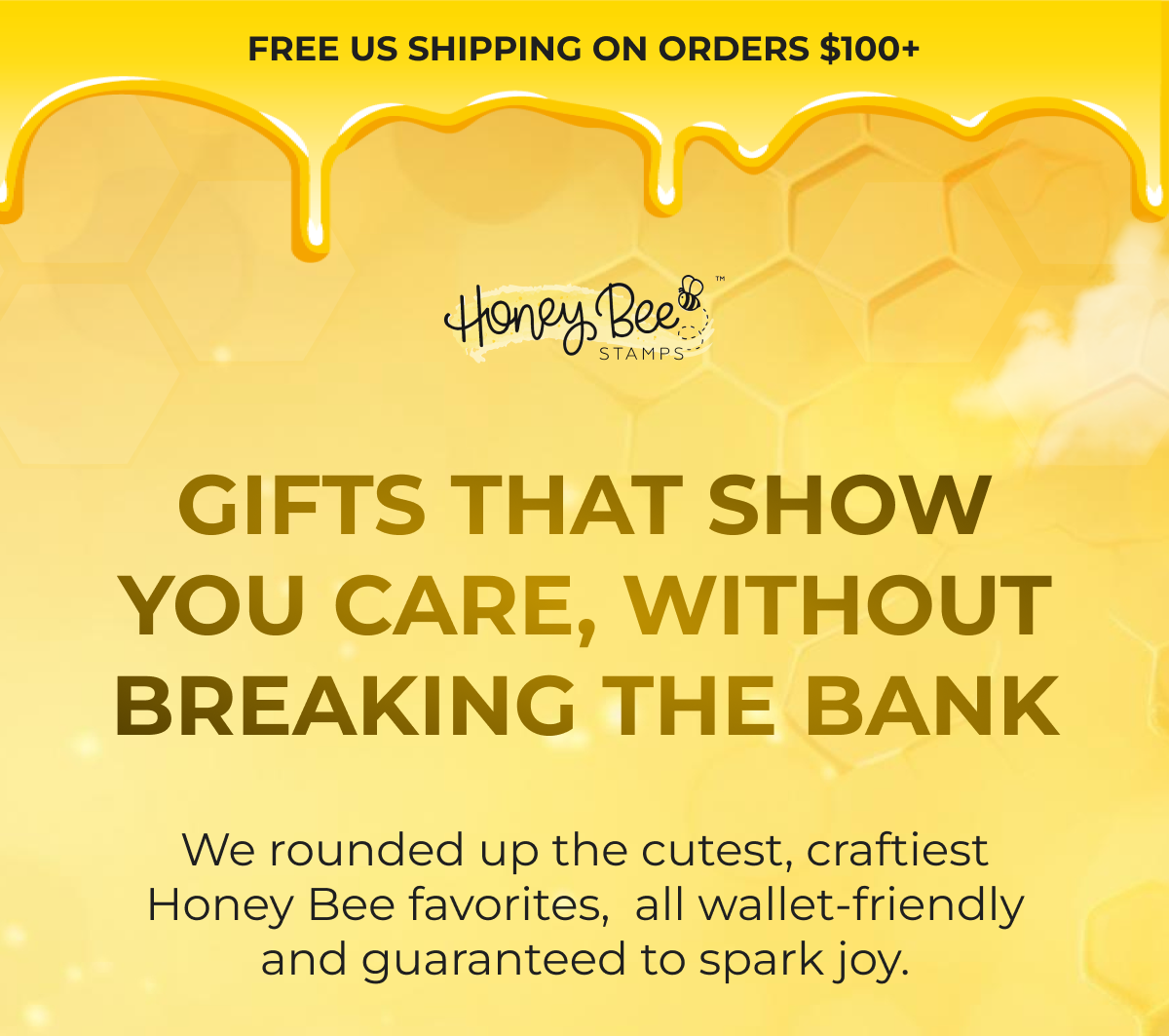 FREE US SHIPPING ON ORDERS $100+ Gifts that show you care, without breaking the bank