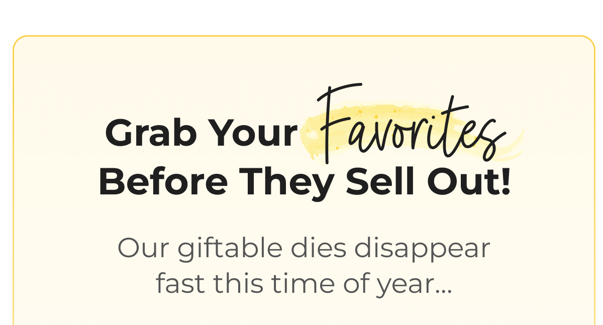 Grab Your Favorites Before They Sell Out! Our giftable dies disappear fast this time of year...