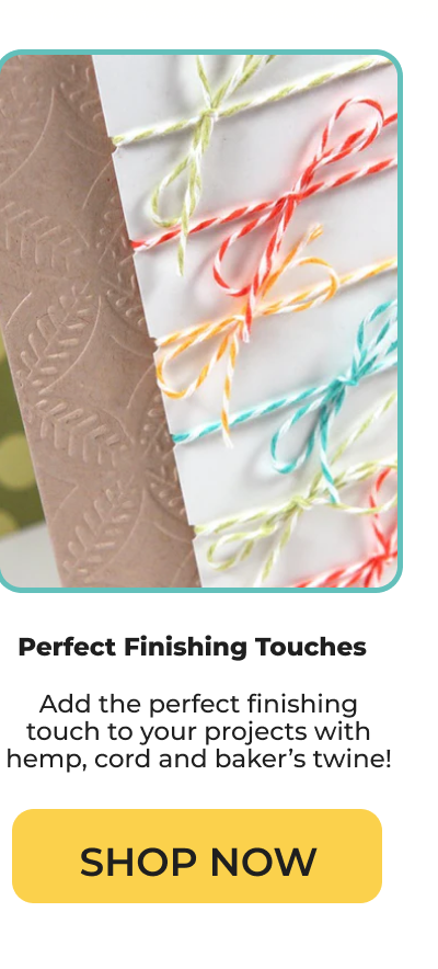 Perfect Finishing Touches Add the perfect finishing touch to your projects with hemp, cord and baker’s twine!