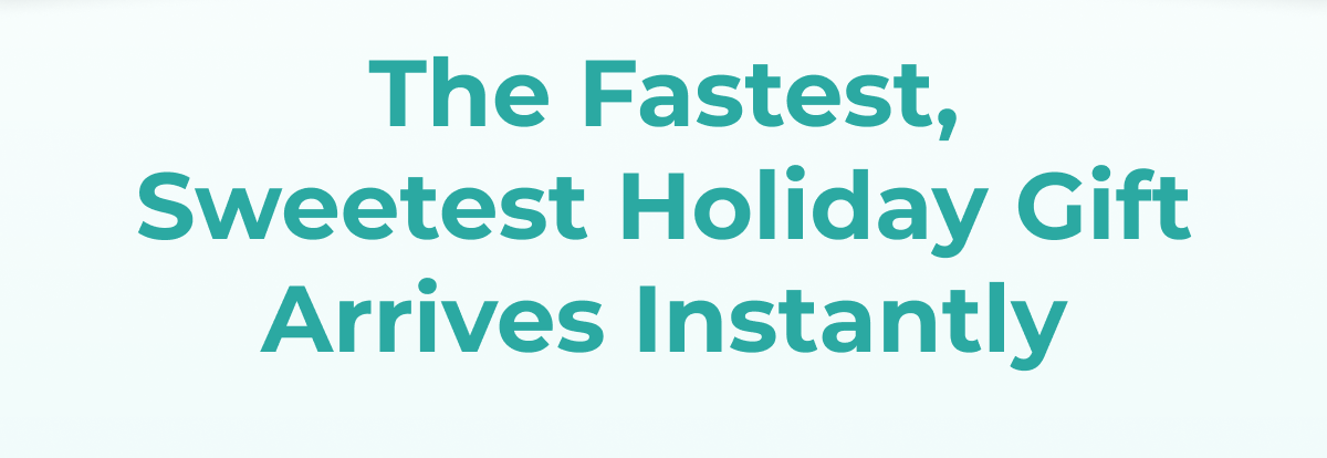 The Fastest, Sweetest Holiday Gift Arrives Instantly