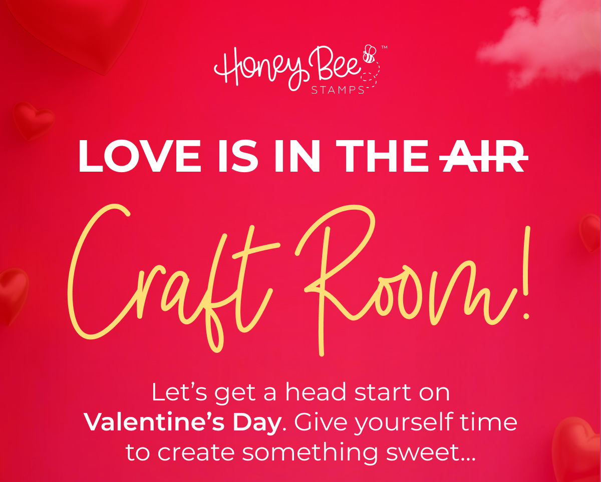 Love is in the air Craft Room! Let's get a head start on Valentine's Day. Give yourself time to create something sweet...