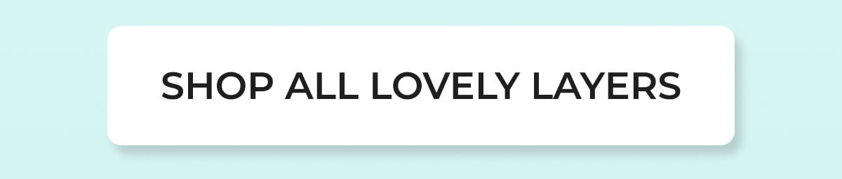 SHOP ALL LOVELY LAYERS