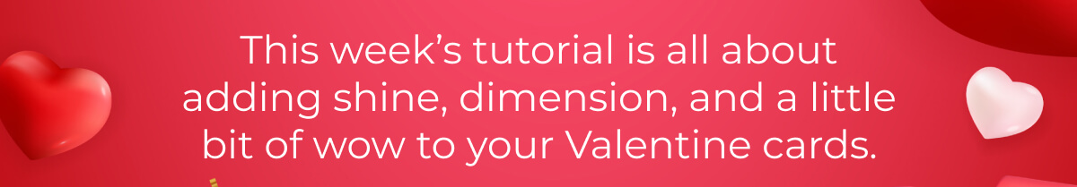 This week’s tutorial is all about adding shine, dimension, and a little bit of wow to your Valentine cards. 