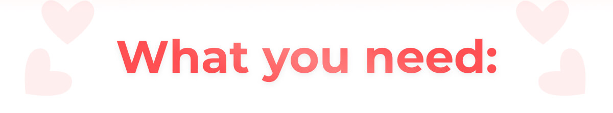 What you need:
