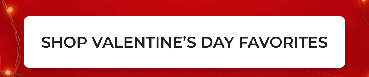 SHOP VALENTINE'S DAY FAVORITES