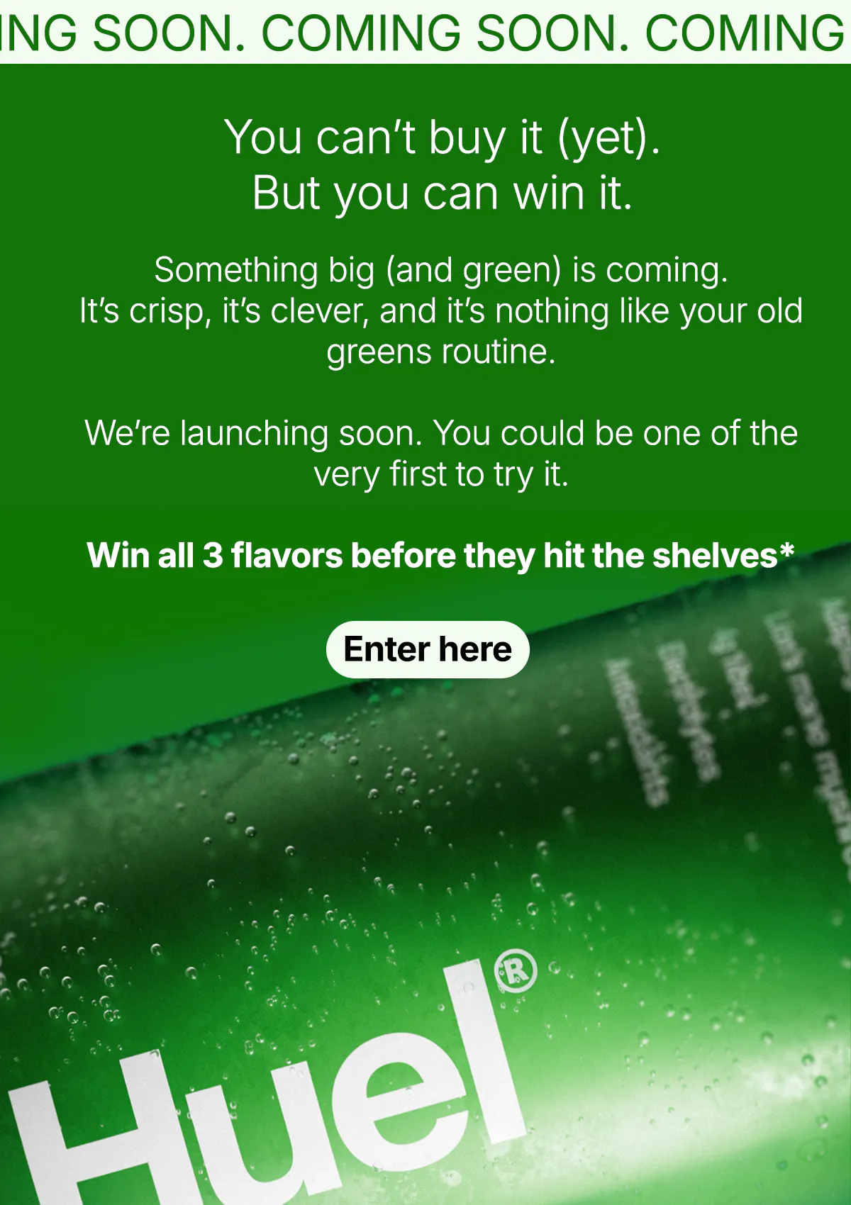 Something is coming. Enter to try all 3 flavors before they hit the shelves.